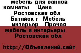 мебель для ванной комнаты  › Цена ­ 10 000 - Ростовская обл., Батайск г. Мебель, интерьер » Прочая мебель и интерьеры   . Ростовская обл.